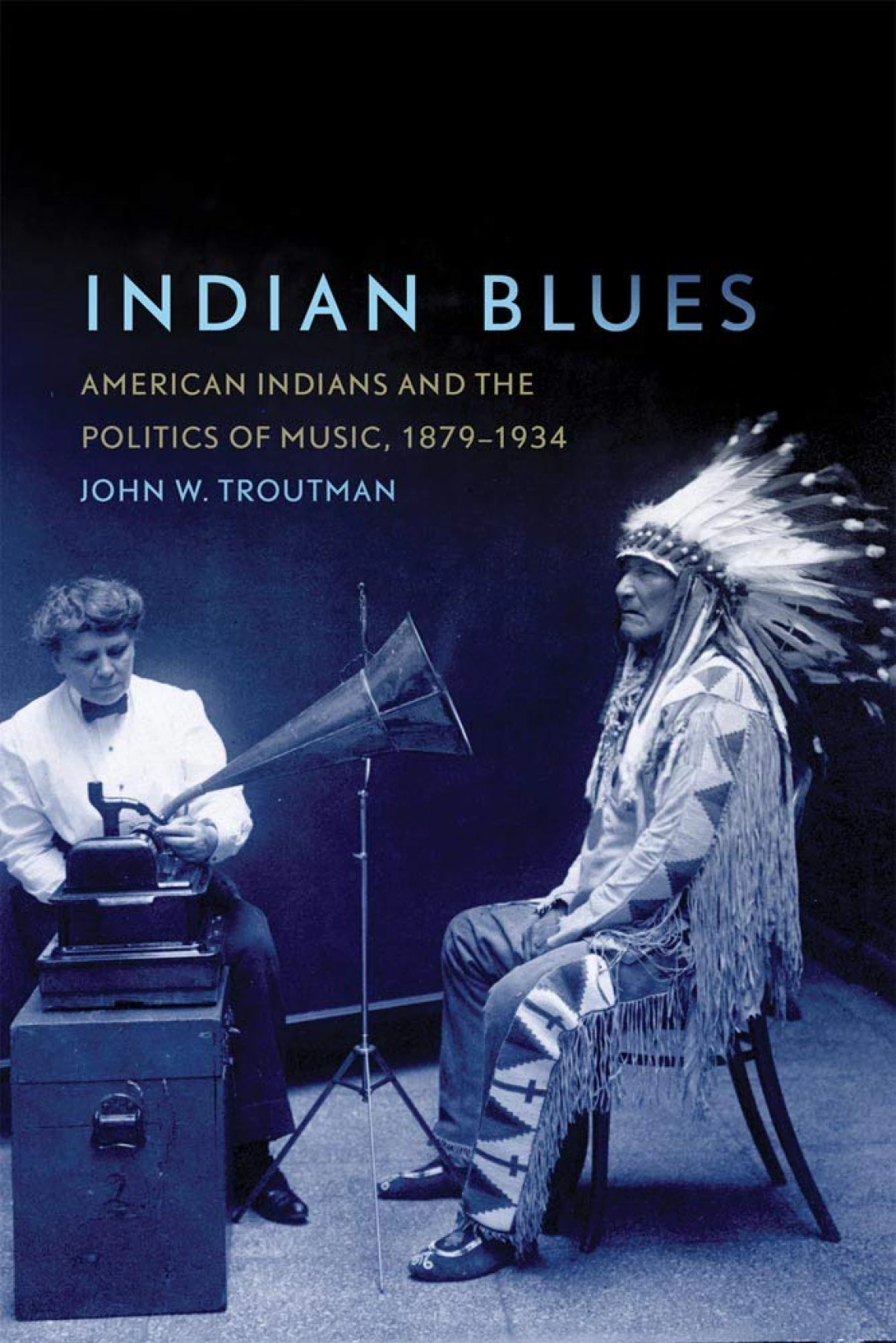 Indian Blues: American Indians and the Politics of Music, 1879-1934 by John W. Troutman