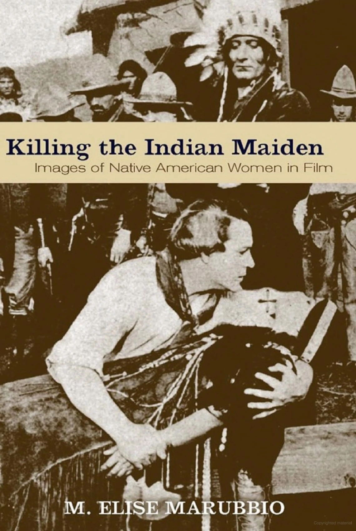 Killing the Indian Maiden: Images of Native American Women in Film by M. Elise Marubbio