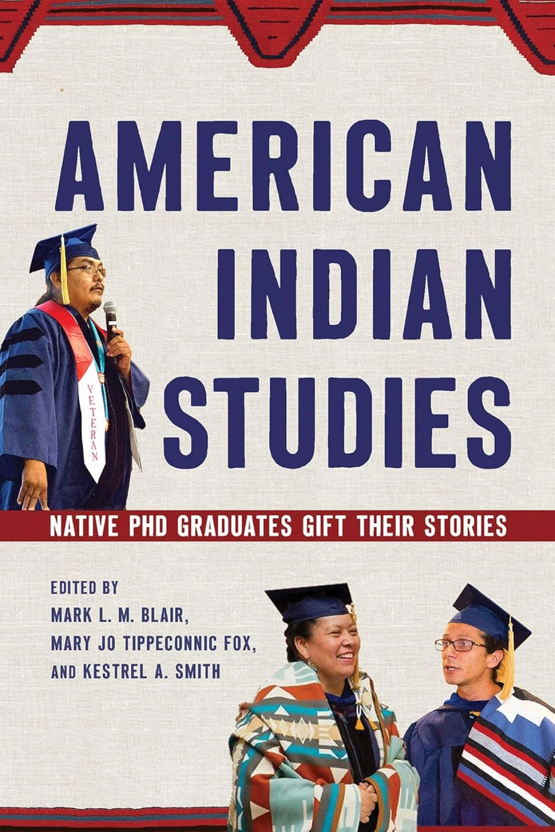 American Indian Studies: Native Ph.D. Graduates Gift Their Stories, edited by Mark L.M. Blair, Mary Jo Tippeconnic Fox, and Kestrel A. Smith