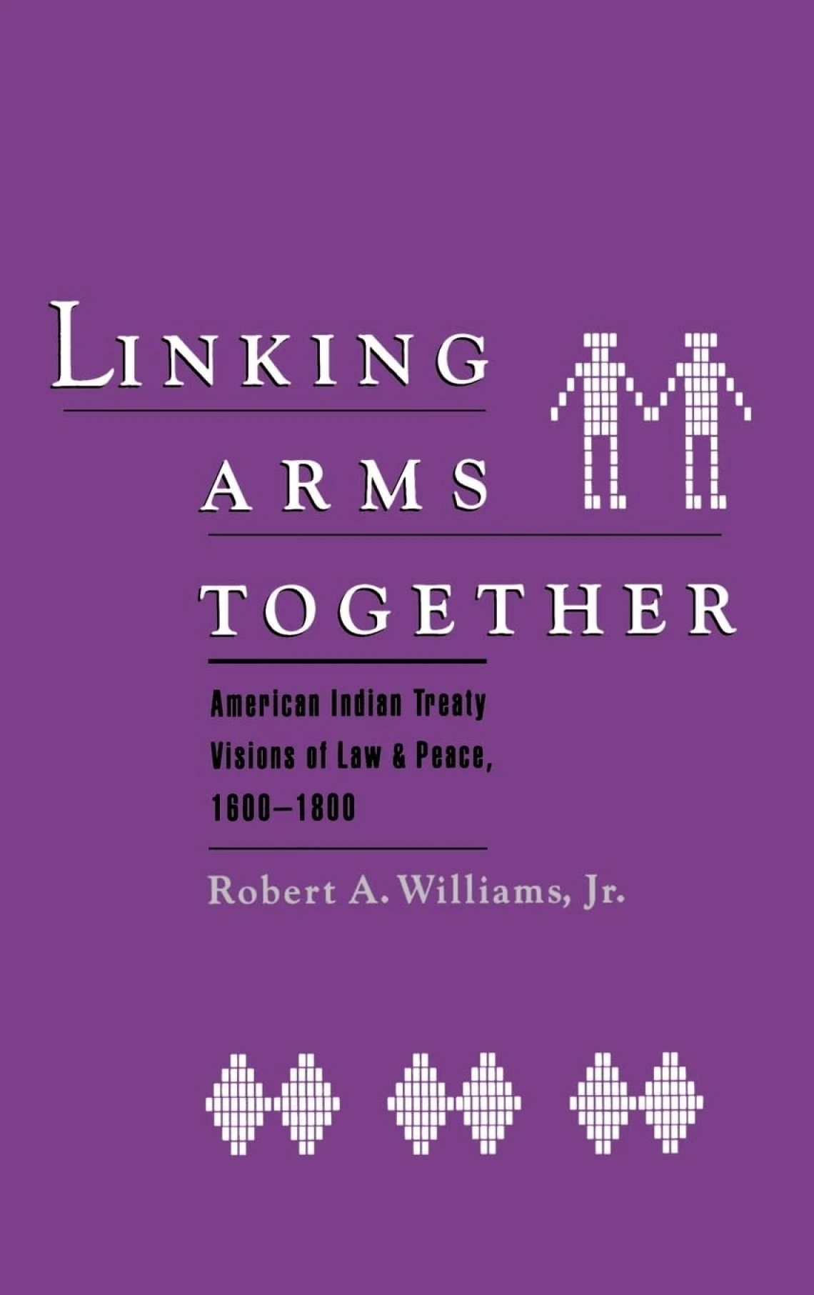 Linking Arms Together: American Indian Treaty Visions of Law and Peace 1600-1800 by Robert A. Williams Jr.