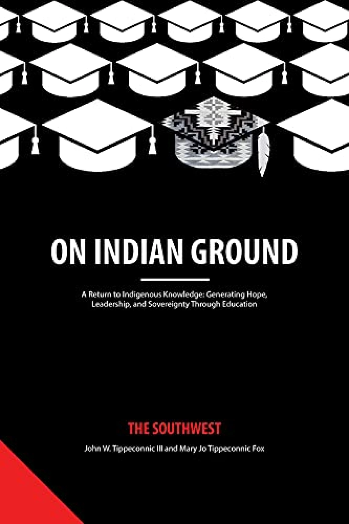 On Indian Ground: The Southwest (A Return to Indigenous Knowledge-Generating Hope, Leadership and Sovereignty through Education) by Mary Jo Tippeconnic Fox and John W. Tippeconnic
